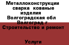 Металлоконструкции, сварка, кованые изделия. - Волгоградская обл., Волгоград г. Строительство и ремонт » Услуги   